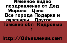 Именное видео-поздравление от Дед Мороза › Цена ­ 250 - Все города Подарки и сувениры » Другое   . Томская обл.,Кедровый г.